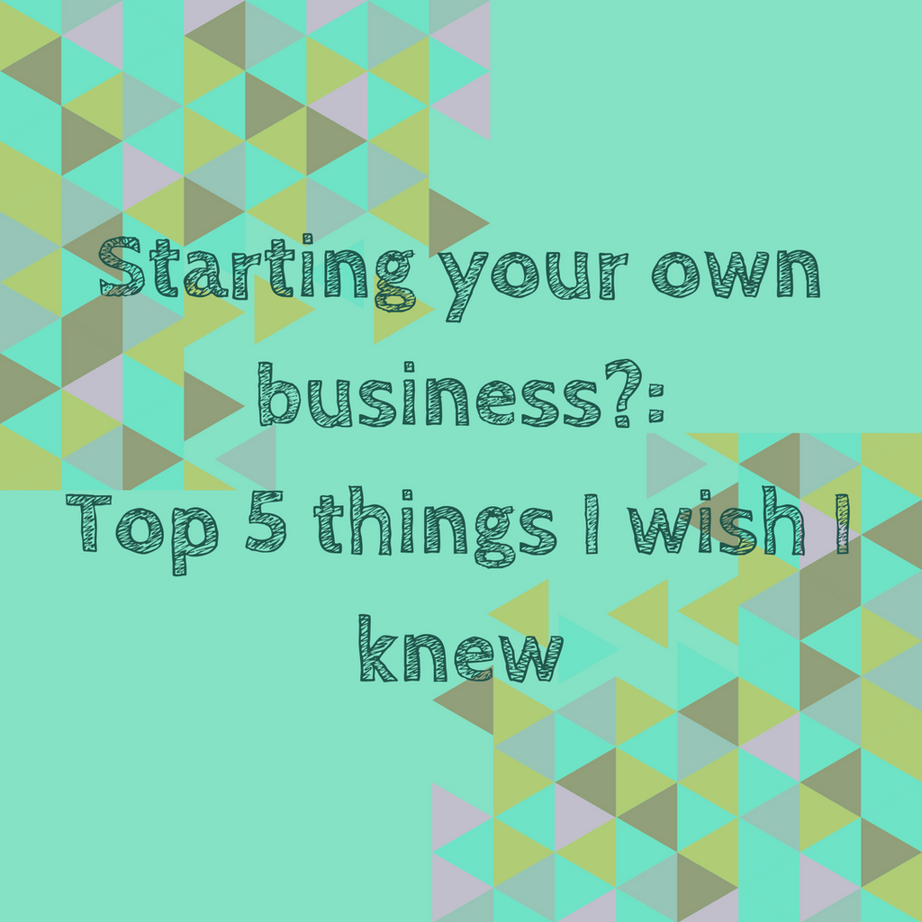 Starting your own business?: Top 5 things I wish I knew